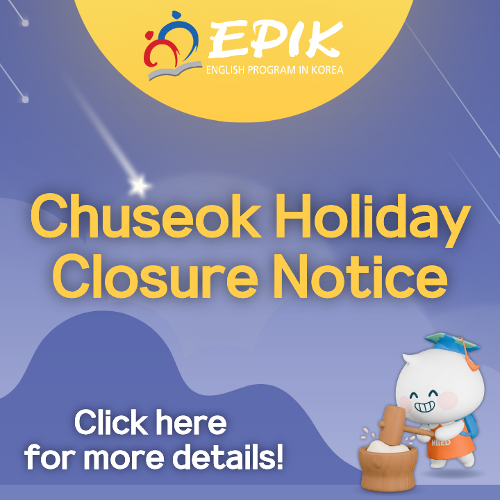 The EPIK Office will be closed for the upcoming Chuseok holiday period from Thursday, September 24th to Sunday, September 27th.